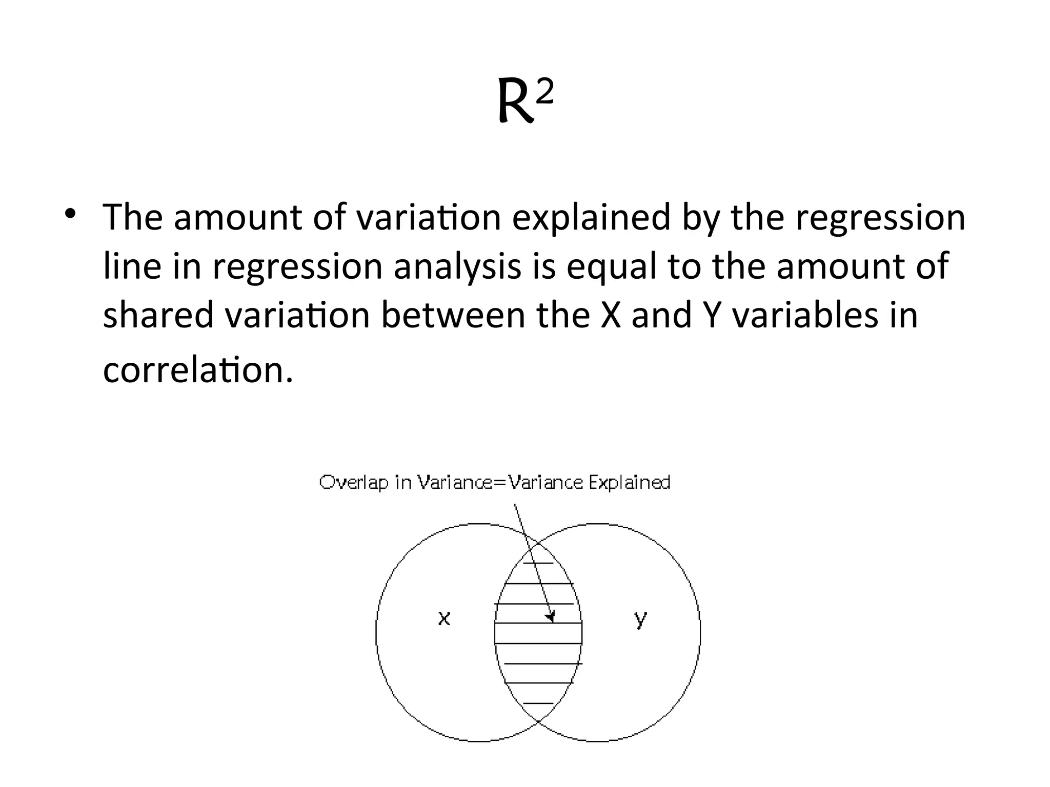 R2
• The amount of variation explained by the regression
line in regression analysis is equal to the amount of
shared variation between the X and Y variables in
correlation.
 