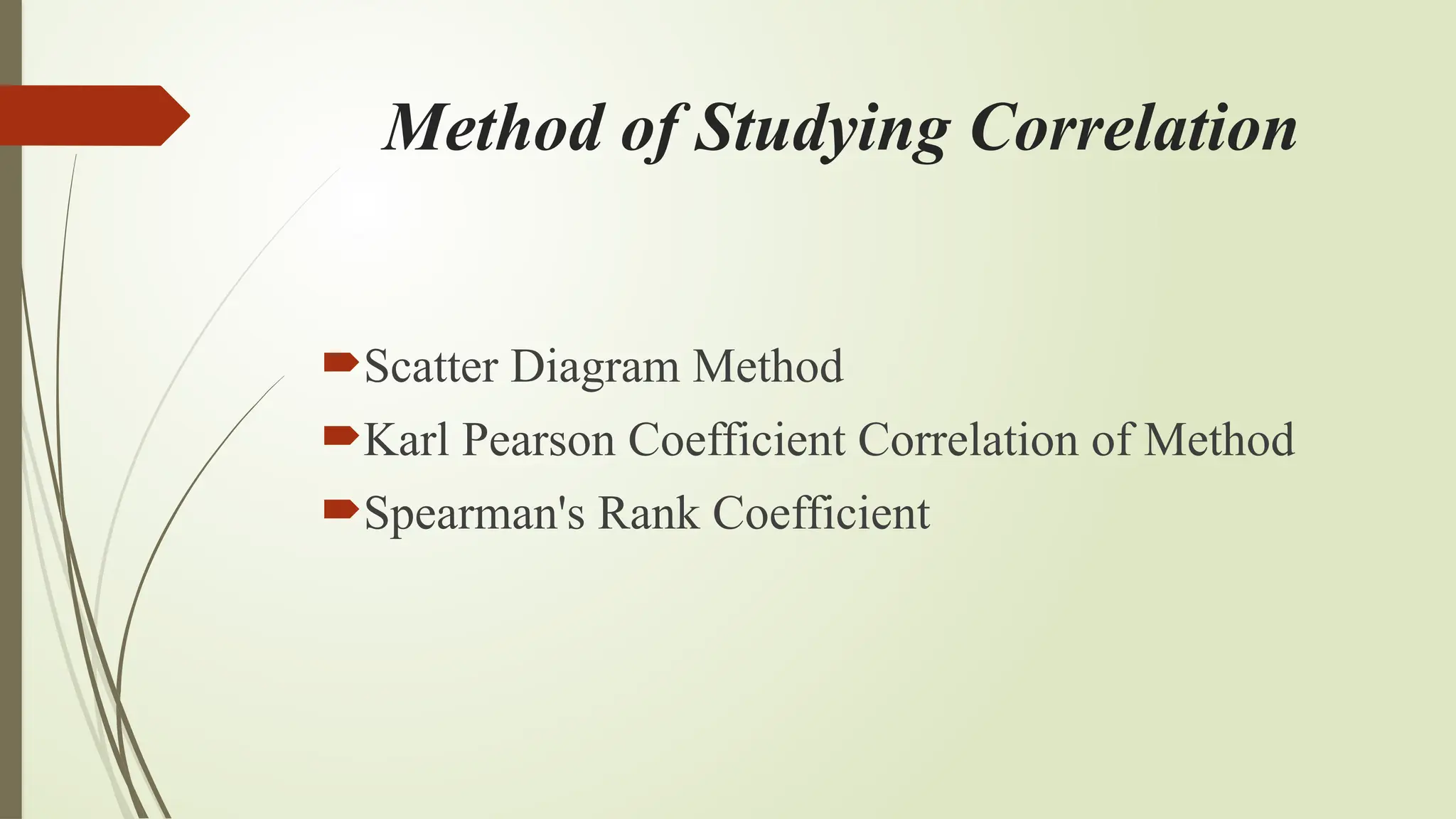 Method of Studying Correlation
Scatter Diagram Method
Karl Pearson Coefficient Correlation of Method
Spearman's Rank Coefficient
 