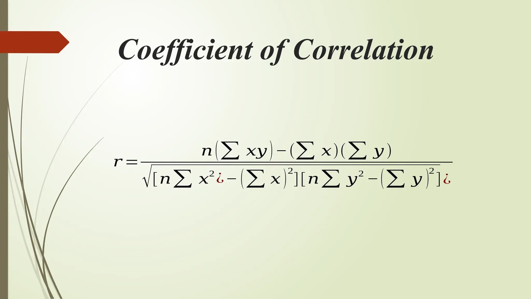 Coefficient of Correlation
𝑟 =
𝑛(∑ 𝑥𝑦 )−(∑ 𝑥)(∑ 𝑦 )
√[𝑛∑ 𝑥2
¿− (∑ 𝑥 )
2
][𝑛∑ 𝑦2
−(∑ 𝑦 )
2
]¿
 