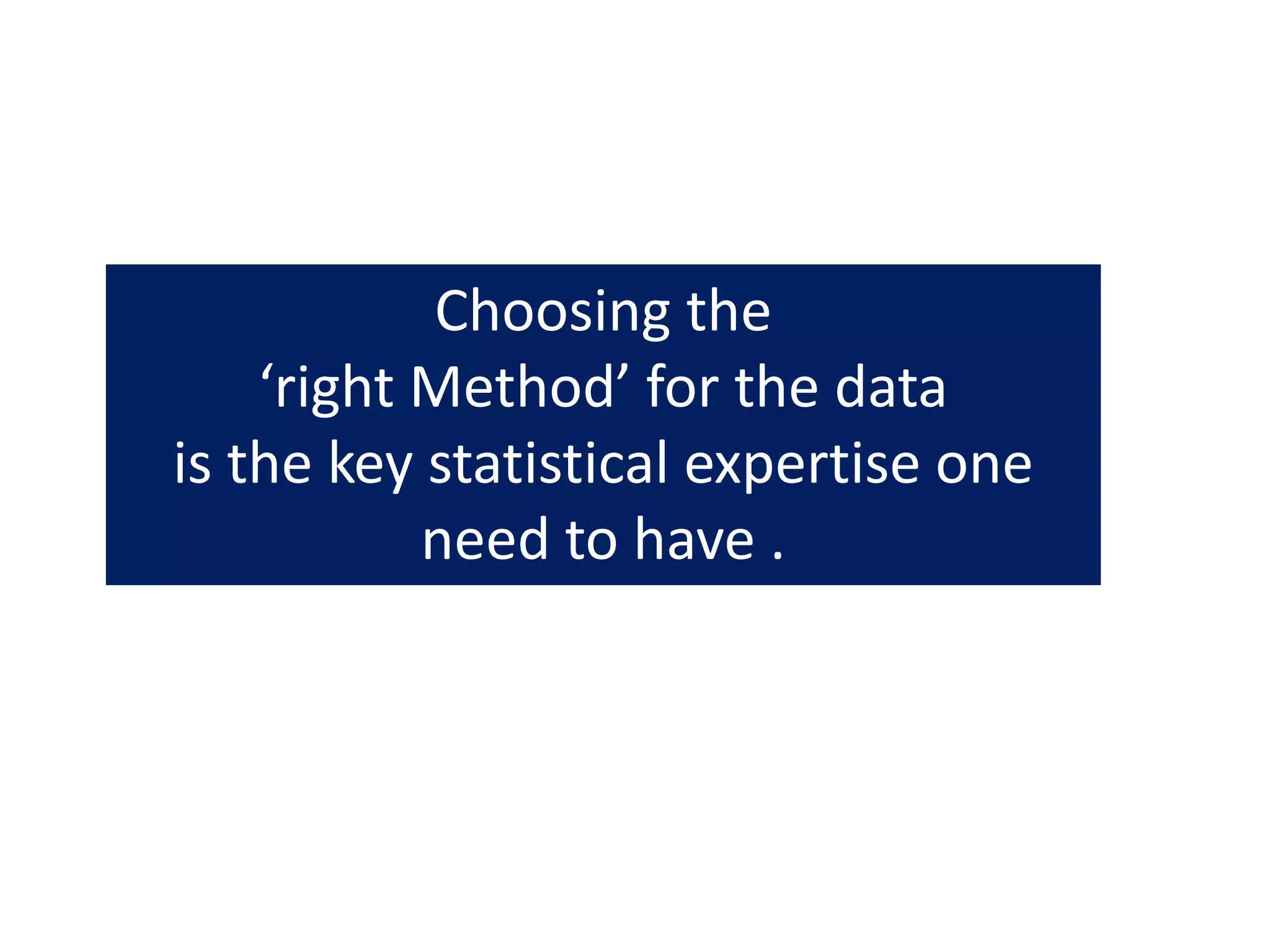 Choosing the
‘right Method’ for the data
is the key statistical expertise one
need to have .
 