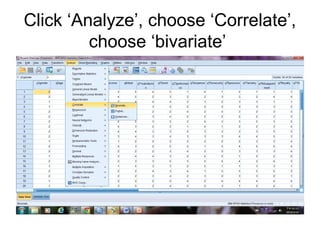Click ‘Analyze’, choose ‘Correlate’,
choose ‘bivariate’
 