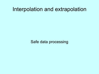 Interpolation and extrapolation Safe data processing 