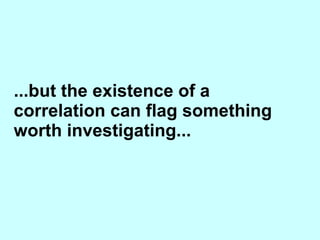 ...but the existence of a correlation can flag something worth investigating... 
