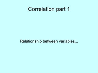 Correlation part 1




Relationship between variables...
 