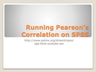 Running Pearson’s
Correlation on SPSS
http://www.palmx.org/drtamil/spss/
sga-ttest-youtube.sav
 