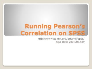 Running Pearson’s
Correlation on SPSS
http://www.palmx.org/drtamil/spss/
sga-ttest-youtube.sav
 