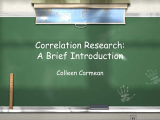 Correlation Research: A Brief Introduction Colleen Carmean 