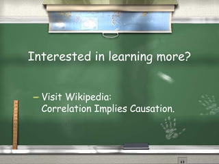 Interested in learning more? Visit Wikipedia: Correlation Implies Causation. 