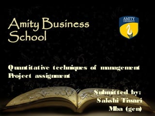 Quantitative techniques of management
Project assignment
Submitted by:
Sakshi Tiwari
Mba (gen)
 