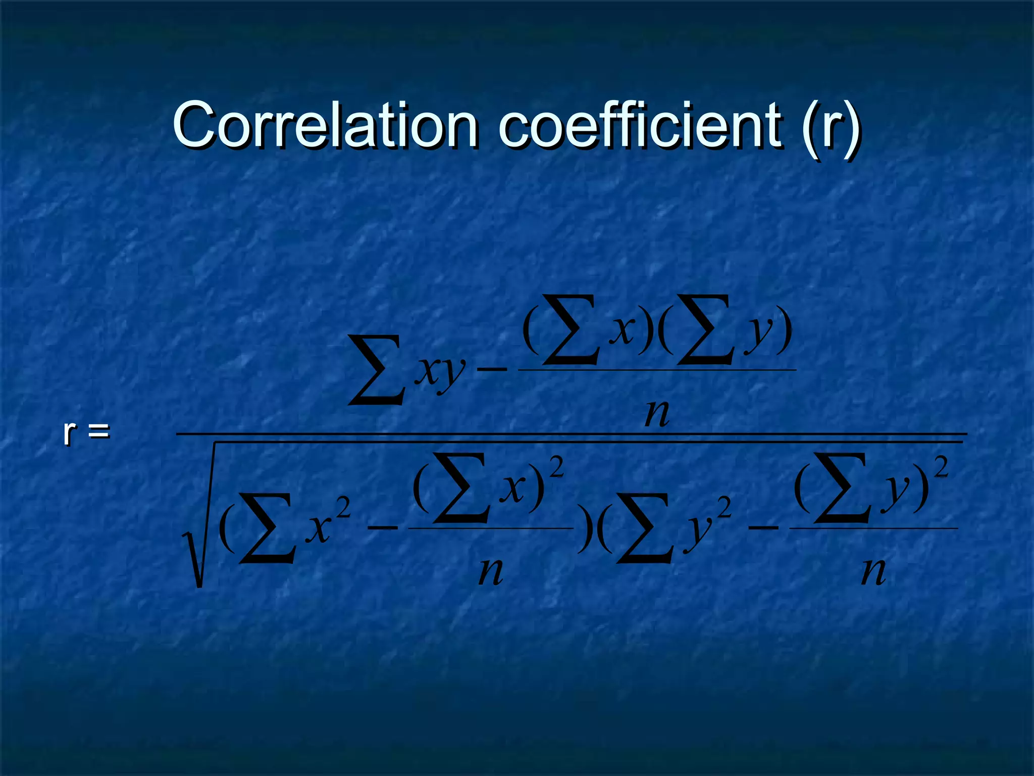 Correlation coefficient (r)Correlation coefficient (r)
r =r =
∑ ∑∑∑
∑ ∑ ∑
−−
−
n
y
y
n
x
x
n
yx
xy
2
2
2
2 )(
)(
)(
(
))((
 