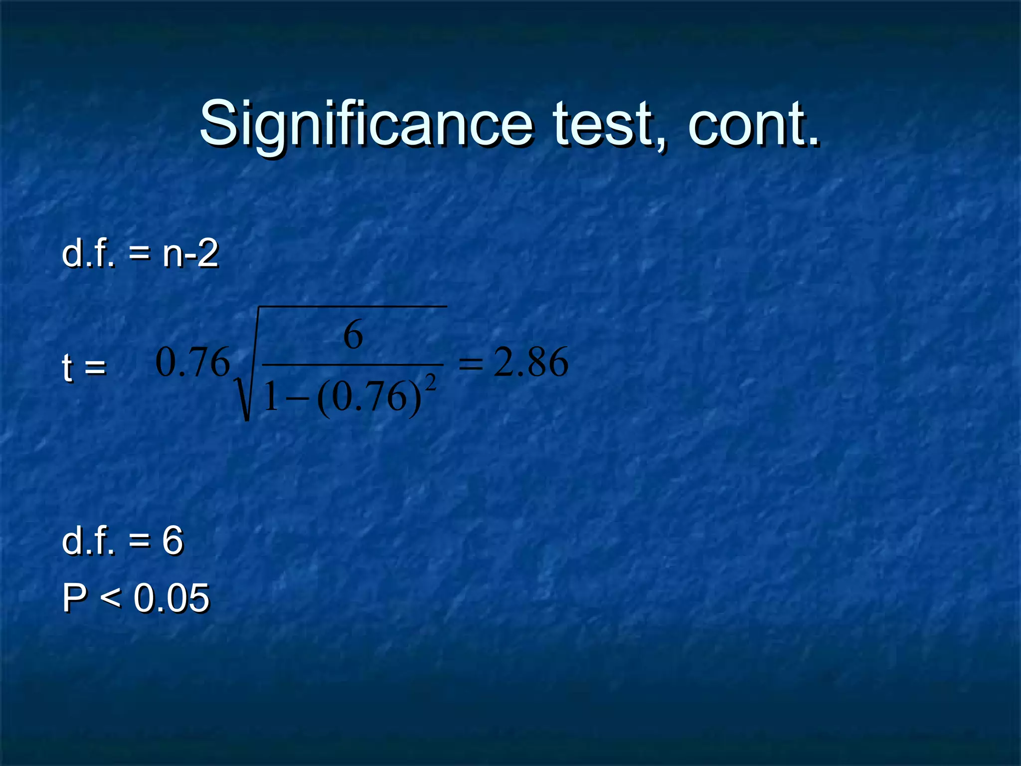 Significance test, cont.Significance test, cont.
d.f. = n-2d.f. = n-2
t =t =
d.f. = 6d.f. = 6
P < 0.05P < 0.05
86.2
)76.0(1
6
76.0 2
=
−
 