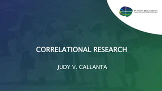 CORRELATIONAL RESEARCH
JUDY V. CALLANTA
 