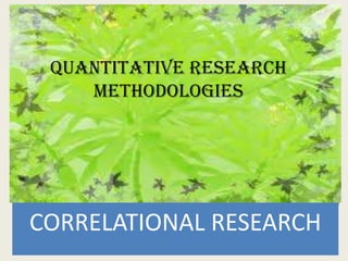 QUANTITATIVE RESEARCH
    METHODOLOGIES




CORRELATIONAL RESEARCH
 