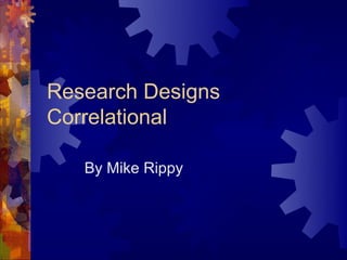 Research Designs
Correlational

   By Mike Rippy
 