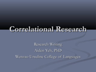 Correlational Research
          Research Writing
          Aiden Yeh, PhD
 Wenzao Ursuline College of Languages
 