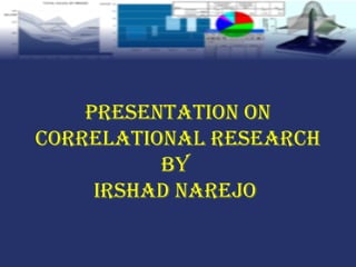 Presentation on
Correlational researCh
by
irshad narejo
 