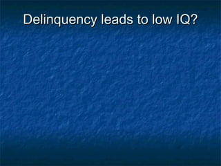 Delinquency leads to low IQ?Delinquency leads to low IQ?
 
