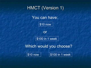 HMCT (Version 1)HMCT (Version 1)
or
$10 now
You can have:
$100 in 1 week
Which would you choose?
$10 now
$100 in 1 week
 