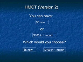 HMCT (Version 2)HMCT (Version 2)
or
$5 now
You can have:
$100 in 1 month
Which would you choose?
$5 now
$100 in 1 month
 