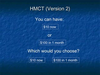 HMCT (Version 2)HMCT (Version 2)
or
$10 now
You can have:
$100 in 1 month
Which would you choose?
$10 now
$100 in 1 month
 