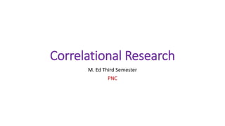 Correlational Research
M. Ed Third Semester
PNC
 