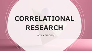 CORRELATIONAL
RESEARCH
ADILA FAROOQI
 