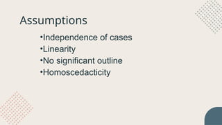 •Independence of cases
•Linearity
•No significant outline
•Homoscedacticity
Assumptions
 