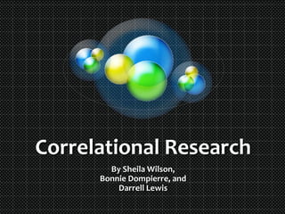 Correlational Research
By Sheila Wilson,
Bonnie Dompierre, and
Darrell Lewis
 