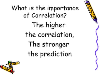 What is the importance
of Correlation?

The higher
the correlation,
The stronger
the prediction

 