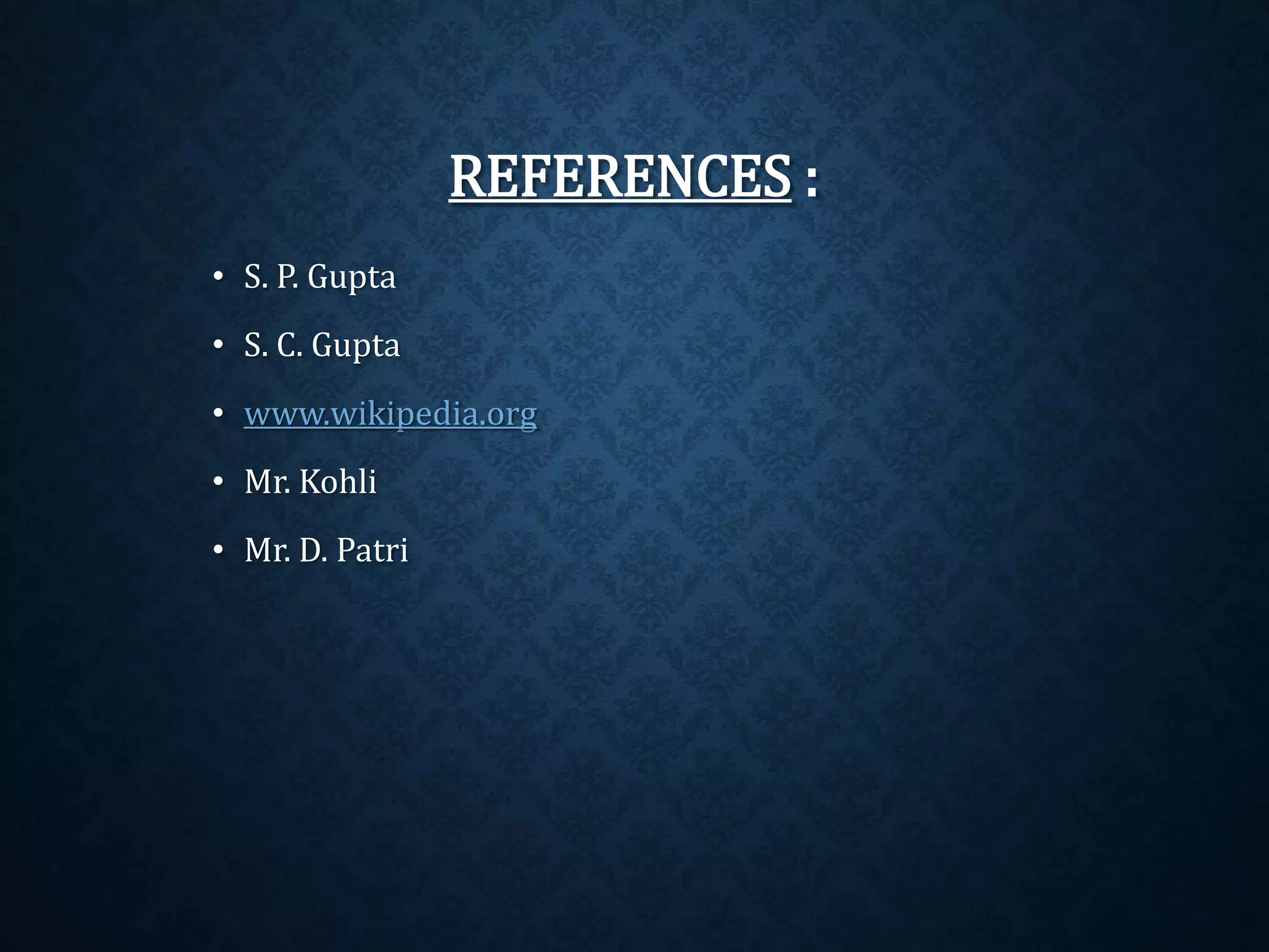 REFERENCES : 
• S. P. Gupta 
• S. C. Gupta 
• www.wikipedia.org 
• Mr. Kohli 
• Mr. D. Patri 
