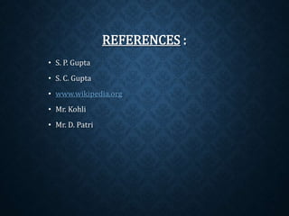 REFERENCES : 
• S. P. Gupta 
• S. C. Gupta 
• www.wikipedia.org 
• Mr. Kohli 
• Mr. D. Patri 
