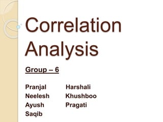 Correlation
Analysis
Group – 6
Pranjal Harshali
Neelesh Khushboo
Ayush Pragati
Saqib
 