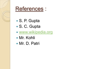 References :
 S. P. Gupta
 S. C. Gupta
 www.wikipedia.org
 Mr. Kohli
 Mr. D. Patri
 