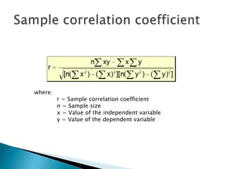 where:
r = Sample correlation coefficient
n = Sample size
x = Value of the independent variable
y = Value of the dependent variable
 