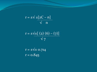 r = ±√ ±[2C – n]
√ n
r = ±√±[ (2) (6) – (7)]
√ 7
r = ±√± 0.714
r = 0.845
 