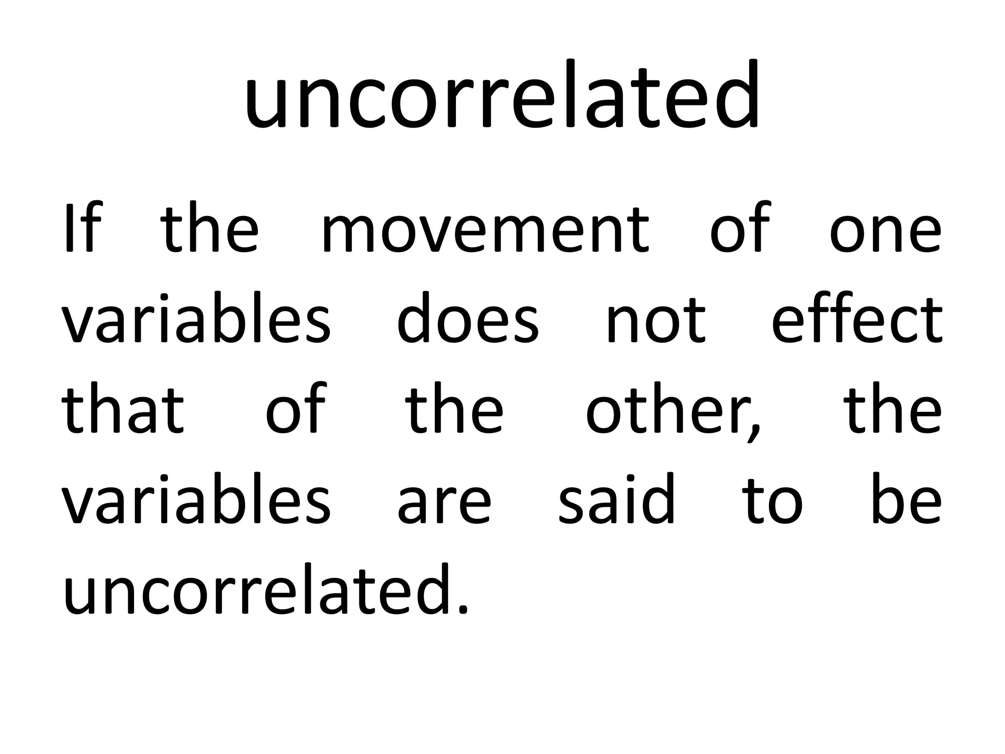 uncorrelated
If the movement of one
variables does not effect
that of the other, the
variables are said to be
uncorrelated.
 
