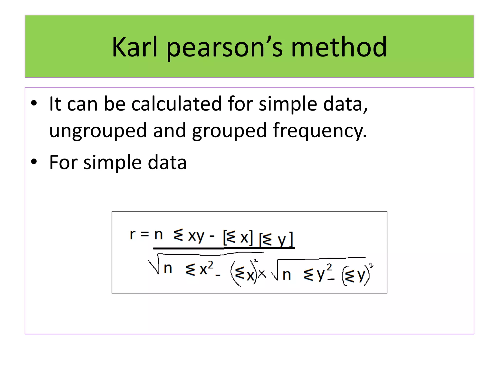 Karl pearson’s method
• It can be calculated for simple data,
ungrouped and grouped frequency.
• For simple data
 