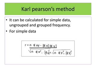 Karl pearson’s method
• It can be calculated for simple data,
ungrouped and grouped frequency.
• For simple data
 