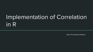 Implementation of Correlation
in R
Asst. Prof. Ashwini Mathur
 