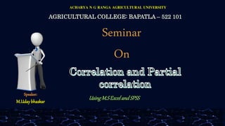 Speaker:
M.Udaybhaskar
AGRICULTURAL COLLEGE: BAPATLA – 522 101
ACHARYA N G RANGA AGRICULTURAL UNIVERSITY
UsingM.SExcelandSPSS
Seminar
On
 