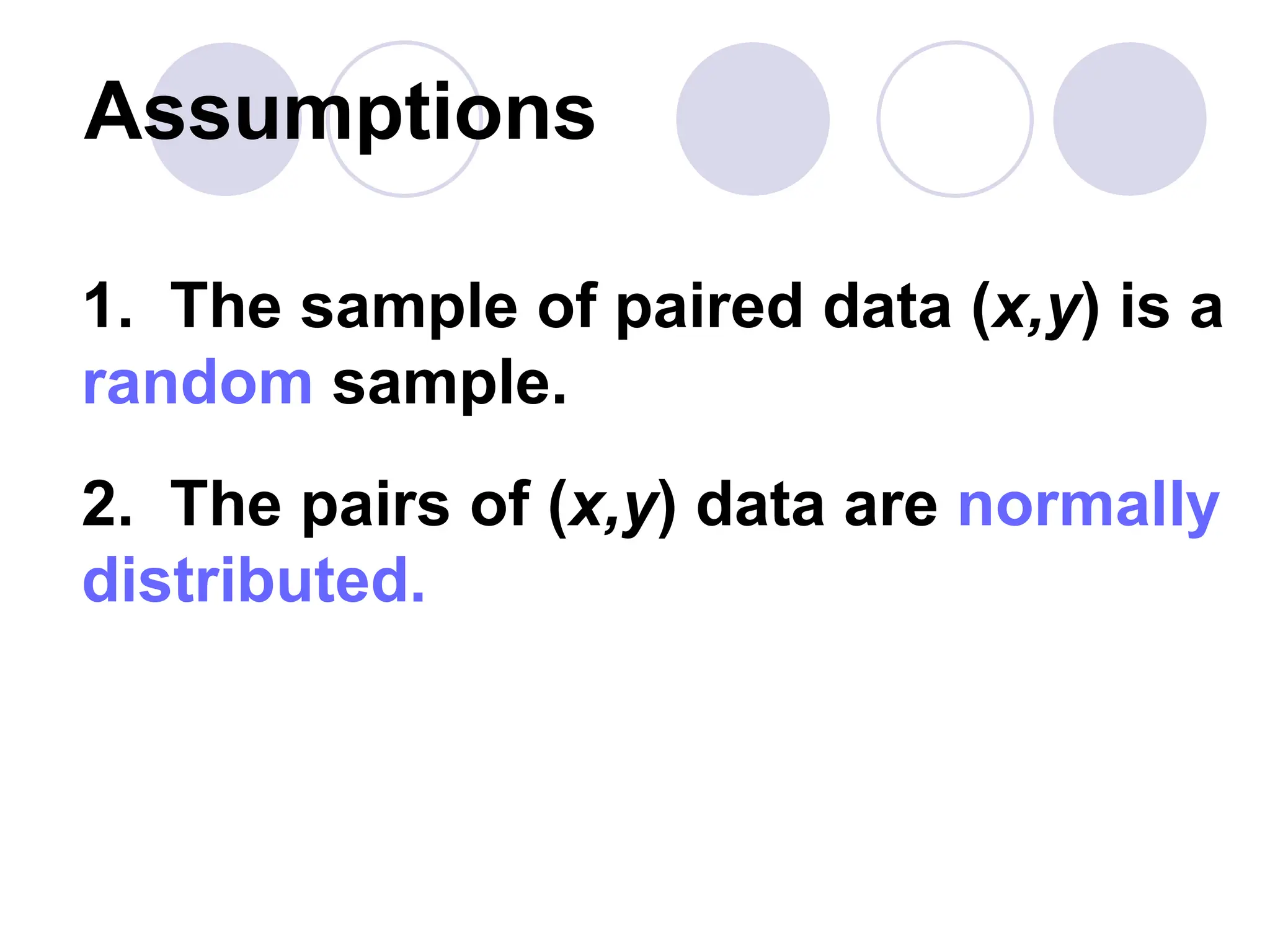 Assumptions
1. The sample of paired data (x,y) is a
random sample.
2. The pairs of (x,y) data are normally
distributed.
 