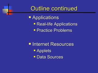 Outline continuedOutline continued
 ApplicationsApplications
 Real-life ApplicationsReal-life Applications
 Practice ProblemsPractice Problems
 Internet ResourcesInternet Resources
 AppletsApplets
 Data SourcesData Sources
 