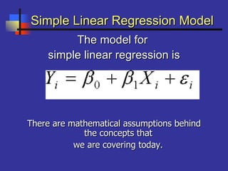 Simple Linear Regression ModelSimple Linear Regression Model
The model forThe model for
simple linear regression issimple linear regression is
There are mathematical assumptions behindThere are mathematical assumptions behind
the concepts thatthe concepts that
we are covering today.we are covering today.
 