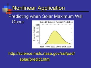 Nonlinear ApplicationNonlinear Application
Predicting when Solar Maximum WillPredicting when Solar Maximum Will
OccurOccur
http://science.msfc.nasa.gov/ssl/pad/http://science.msfc.nasa.gov/ssl/pad/
solar/predict.htmsolar/predict.htm
 