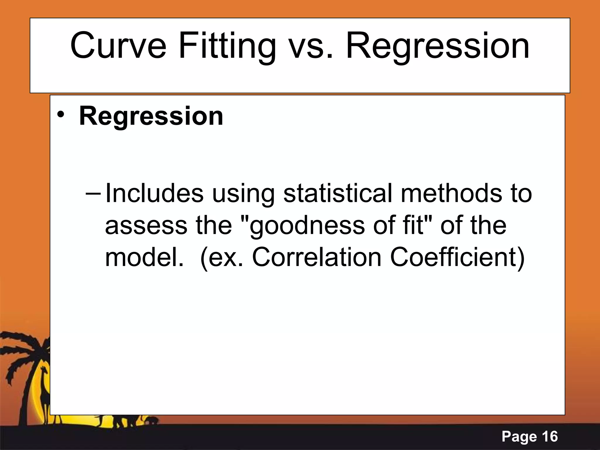 Curve Fitting vs. Regression Regression Includes using statistical methods to assess the &quot;goodness of fit&quot; of the model.  (ex. Correlation Coefficient) 