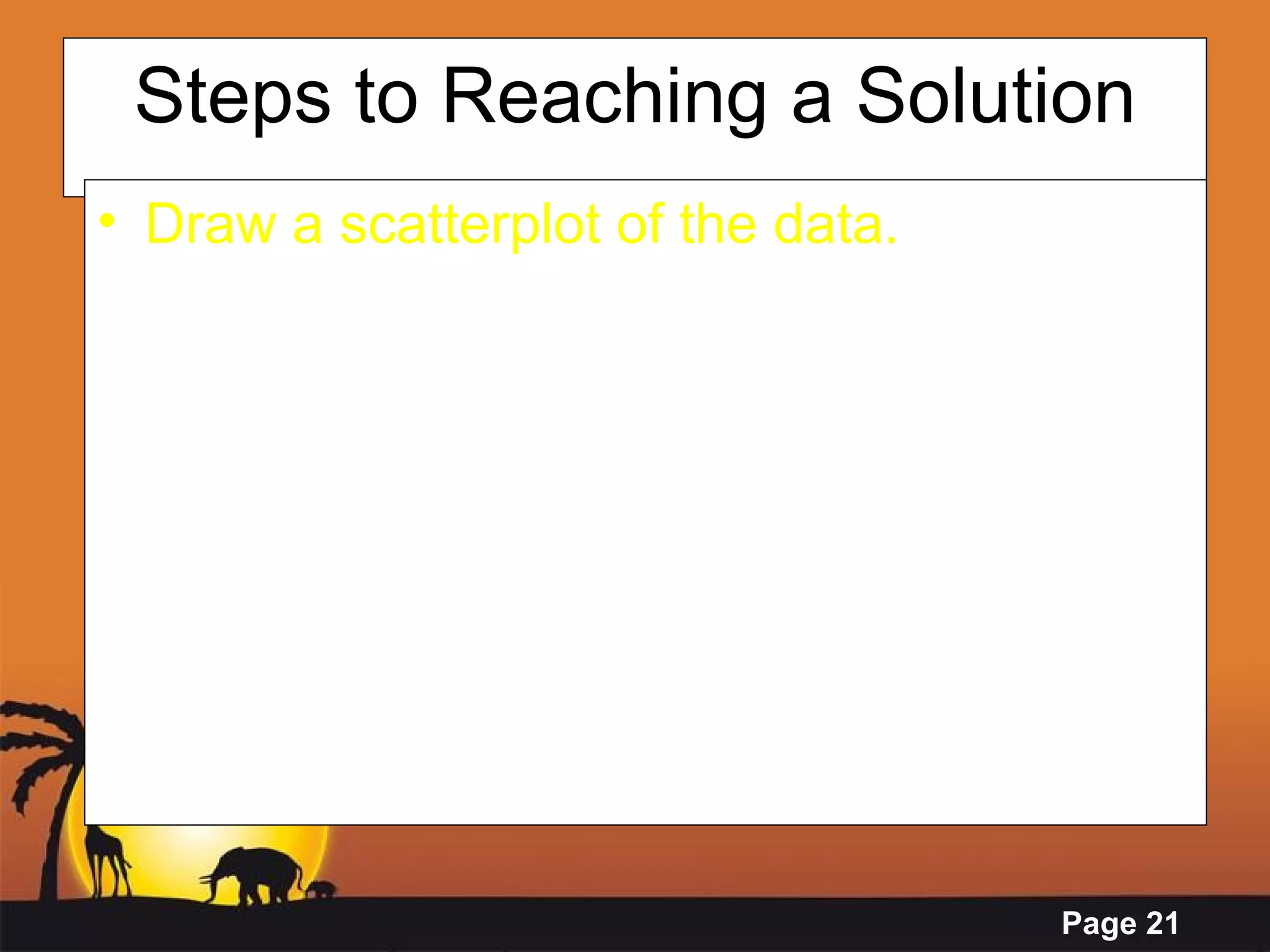 Steps to Reaching a Solution Draw a scatterplot of the data. 