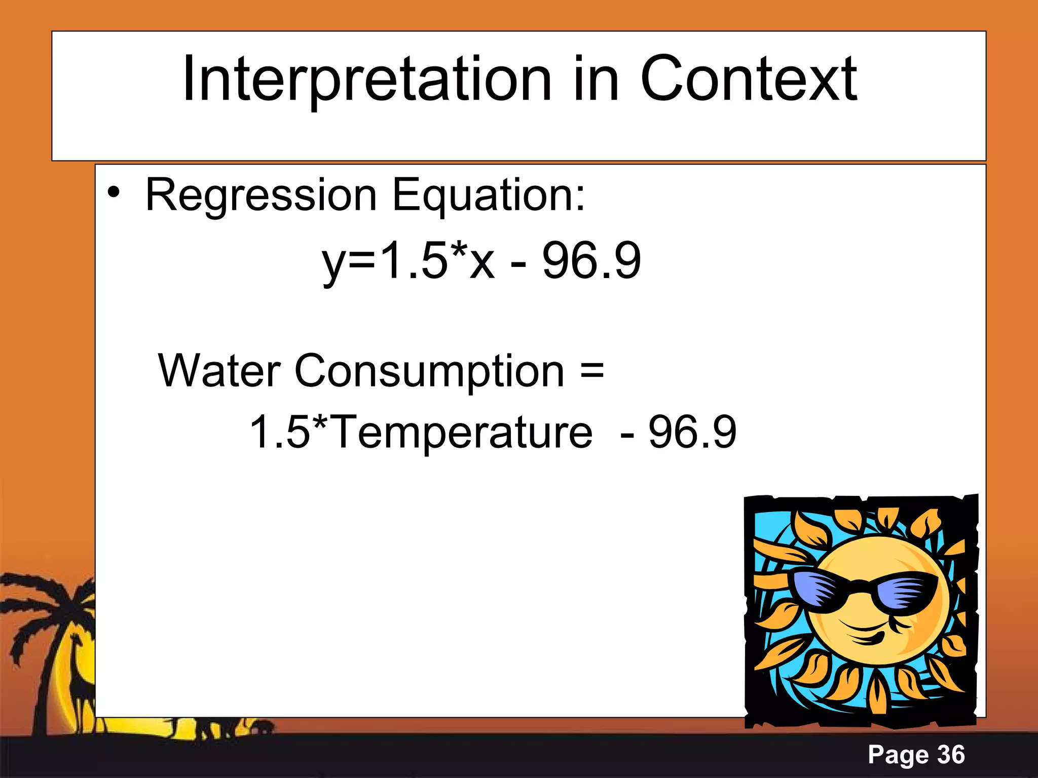 Interpretation in Context Regression Equation:  y=1.5*x - 96.9 Water Consumption =  1.5*Temperature  - 96.9    