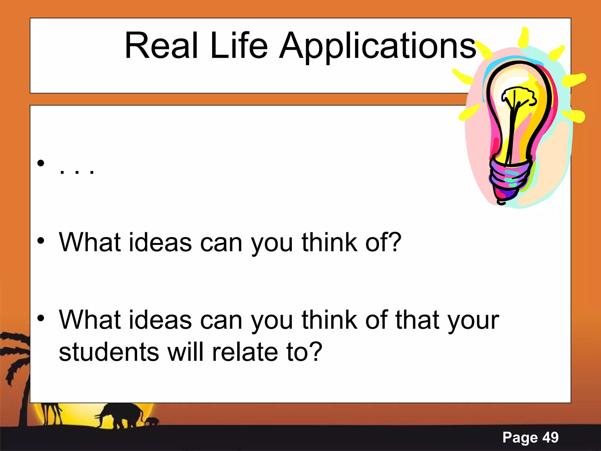 Real Life Applications . . . What ideas can you think of? What ideas can you think of that your students will relate to? 