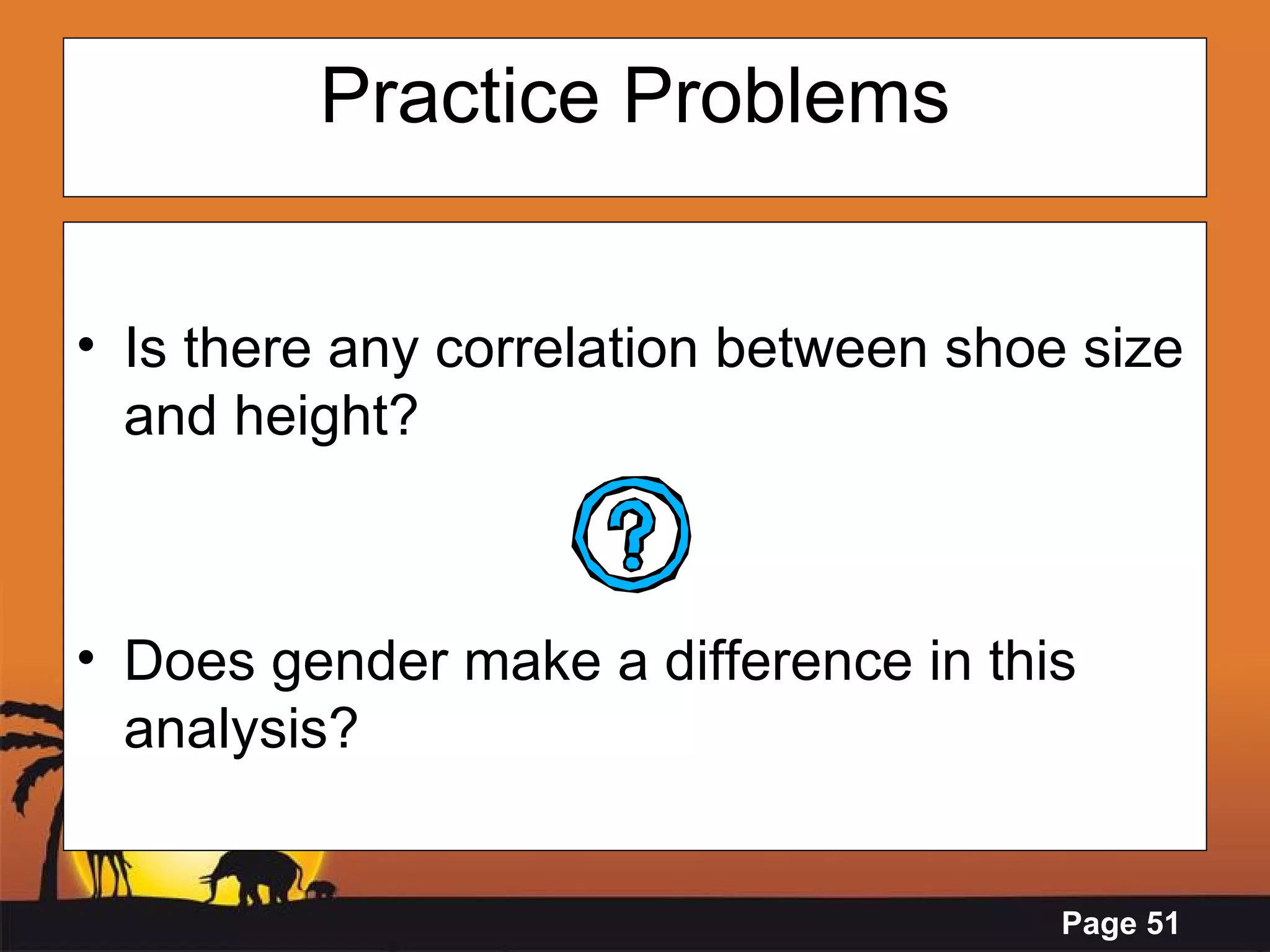Practice Problems Is there any correlation between shoe size and height?  Does gender make a difference in this analysis? 