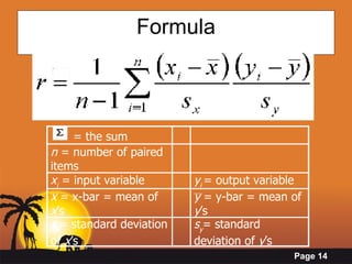 Formula       = the sum         n  = number of paired items       x i  = input variable y i   = output variable  x  = x-bar = mean of  x ’s y  = y-bar = mean of  y ’s s x = standard deviation of  x ’s s y = standard deviation of  y ’s 